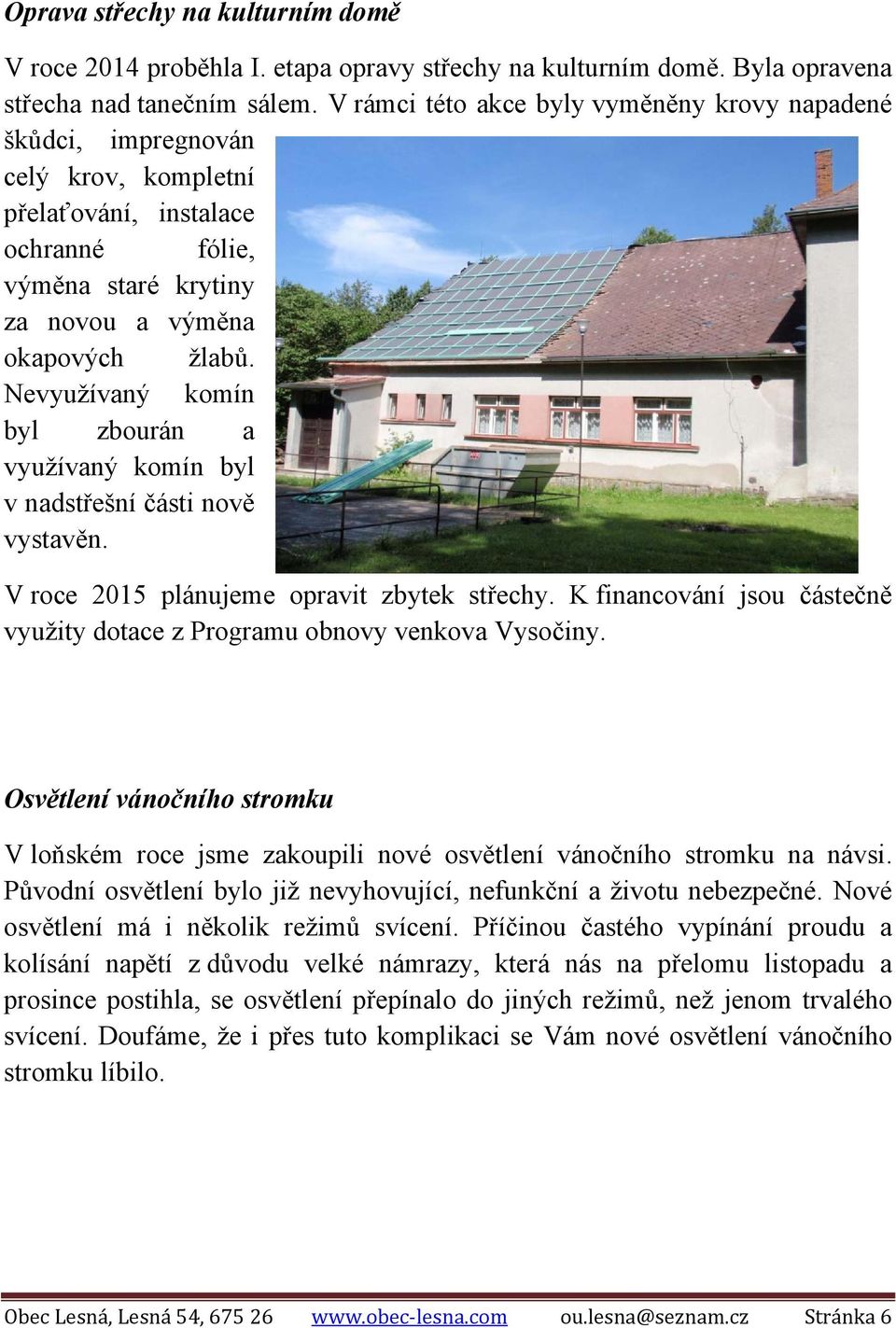 Nevyužívaný komín byl zbourán a využívaný komín byl v nadstřešní části nově vystavěn. V roce 2015 plánujeme opravit zbytek střechy.