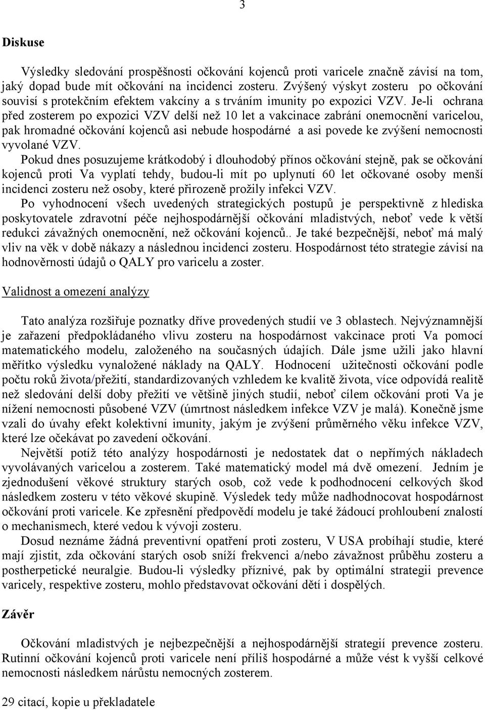 Je-li ochrana před zosterem po expozici VZV delší než 10 let a vakcinace zabrání onemocnění varicelou, pak hromadné očkování kojenců asi nebude hospodárné a asi povede ke zvýšení nemocnosti vyvolané