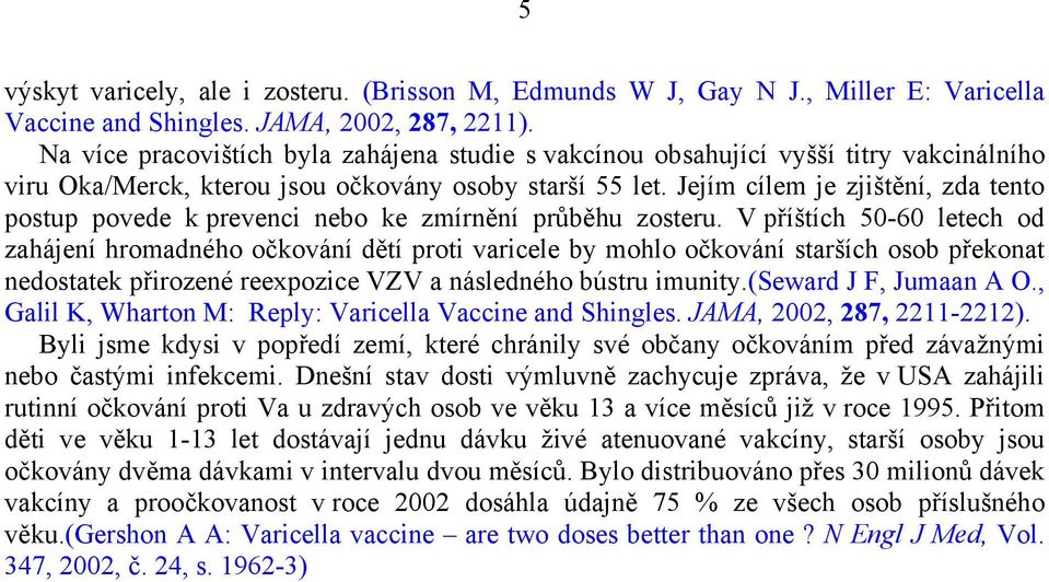 Jejím cílem je zjištění, zda tento postup povede k prevenci nebo ke zmírnění průběhu zosteru.