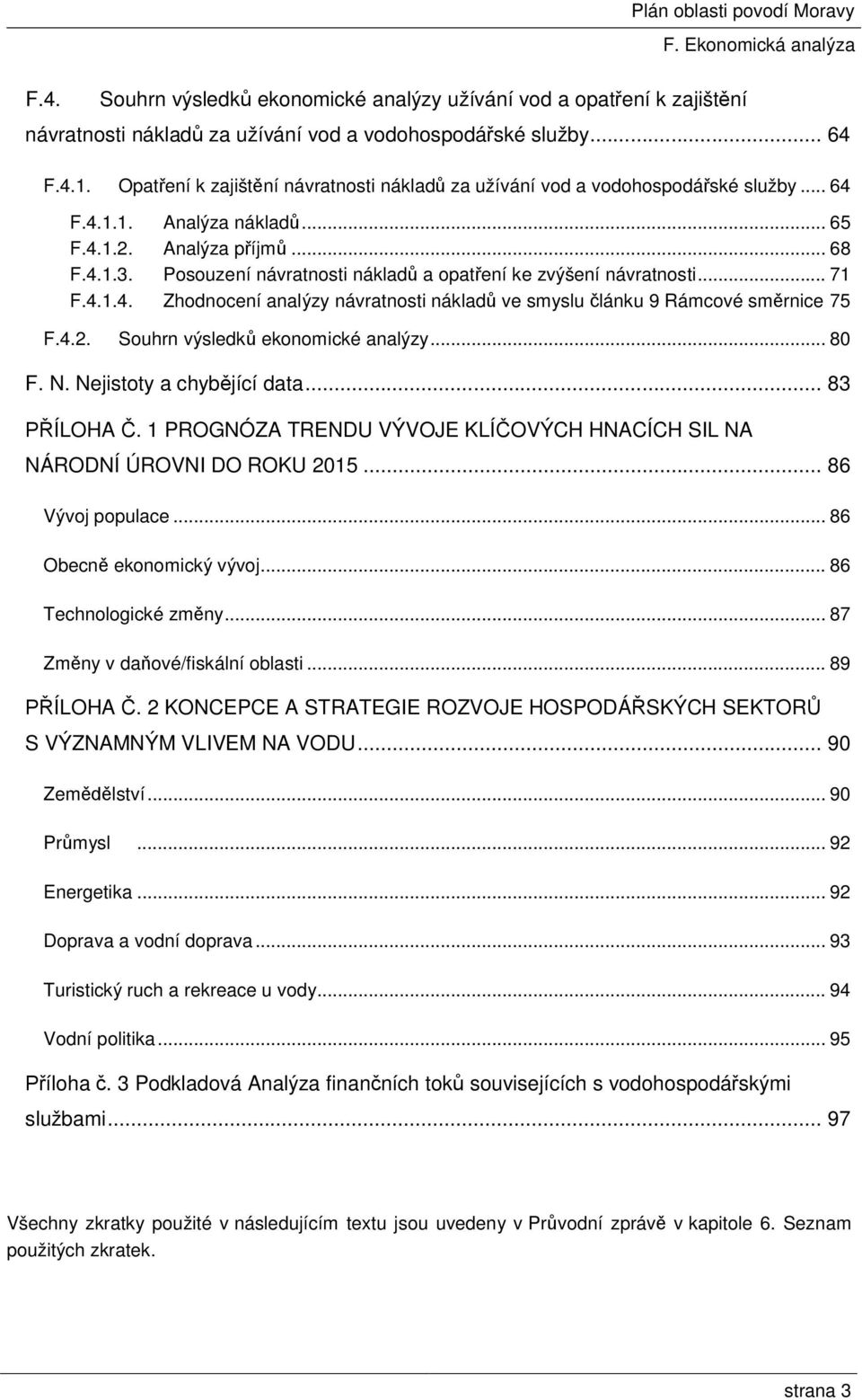 Posouzení návratnosti nákladů a opatření ke zvýšení návratnosti... 71 F.4.1.4. Zhodnocení analýzy návratnosti nákladů ve smyslu článku 9 Rámcové směrnice 75 F.4.2. Souhrn výsledků ekonomické analýzy.