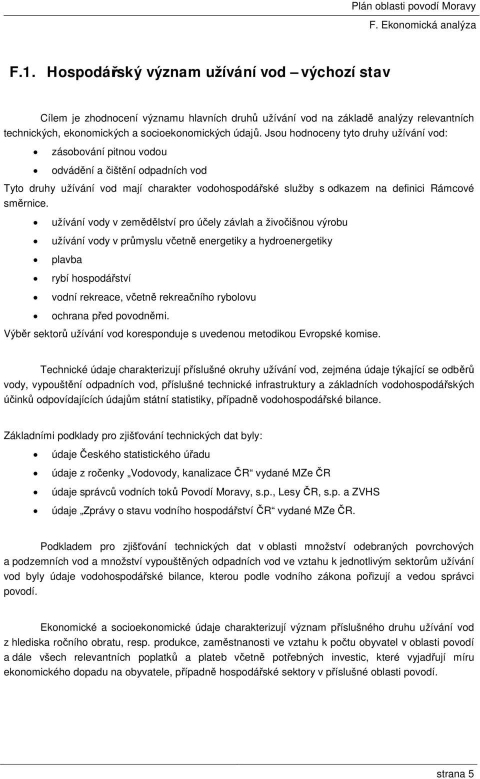 užívání vody v zemědělství pro účely závlah a živočišnou výrobu užívání vody v průmyslu včetně energetiky a hydroenergetiky plavba rybí hospodářství vodní rekreace, včetně rekreačního rybolovu