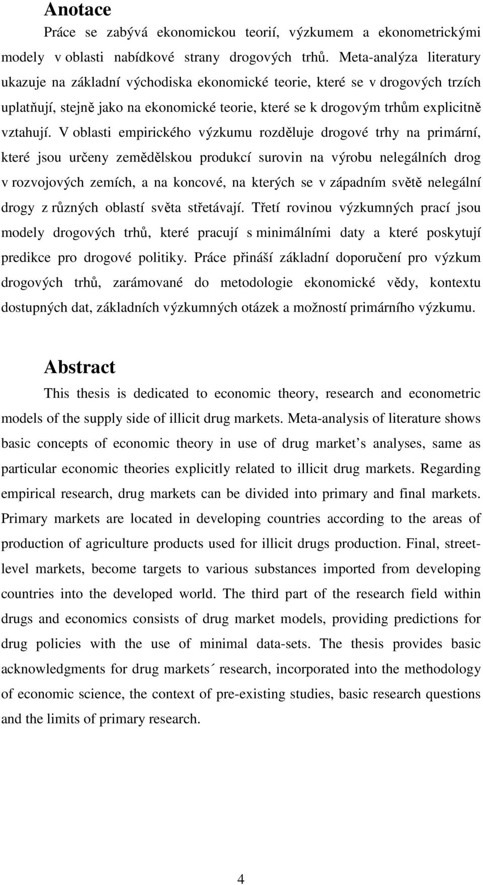 V oblasti empirického výzkumu rozděluje drogové trhy na primární, které jsou určeny zemědělskou produkcí surovin na výrobu nelegálních drog v rozvojových zemích, a na koncové, na kterých se v