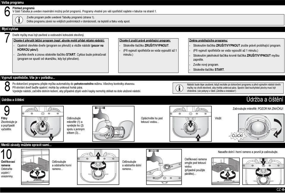 Dveře myčky musí být zavřené a vodovodní kohoutek otevřený. Chcete-li přerušit běžící program (např.