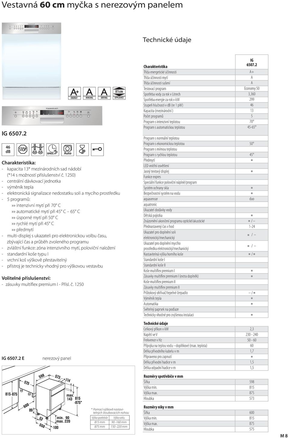 multi-displej s ukazateli pro elektronickou volbu času, zbývající čas a průběh zvoleného proramu - zvláštní funkce: zóna intenzivního mytí, poloviční naložení - standardní koše typu I - vrchní koš