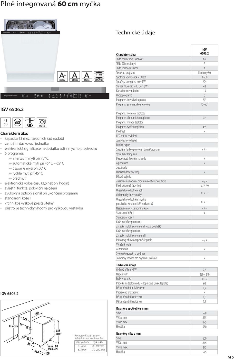 mytí při C - elektronická volba času (3,6 nebo 9 hodin) - zvláštní funkce: poloviční naložení - zvukový a optický sinál při ukončení proramu - standardní koše I - vrchní koš výškově přestavitelný