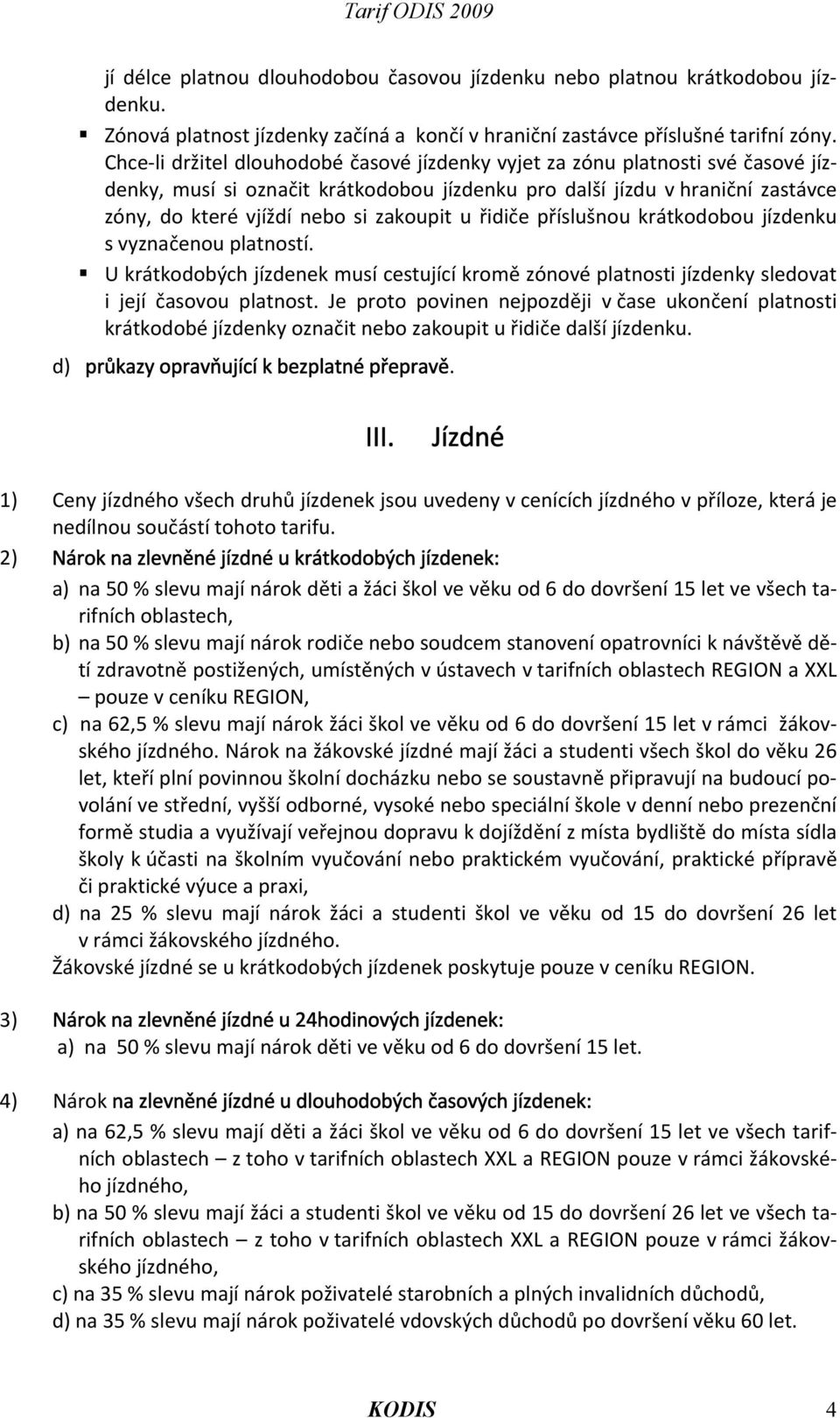 u řidiče příslušnou krátkodobou jízdenku s vyznačenou platností. U krátkodobých jízdenek musí cestující kromě zónové platnosti jízdenky sledovat i její časovou platnost.