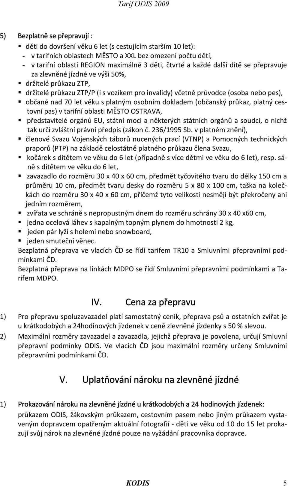 platným osobním dokladem (občanský průkaz, platný cestovní pas) v tarifní oblasti MĚSTO OSTRAVA, představitelé orgánů EU, státní moci a některých státních orgánů a soudci, o nichž tak určí zvláštní