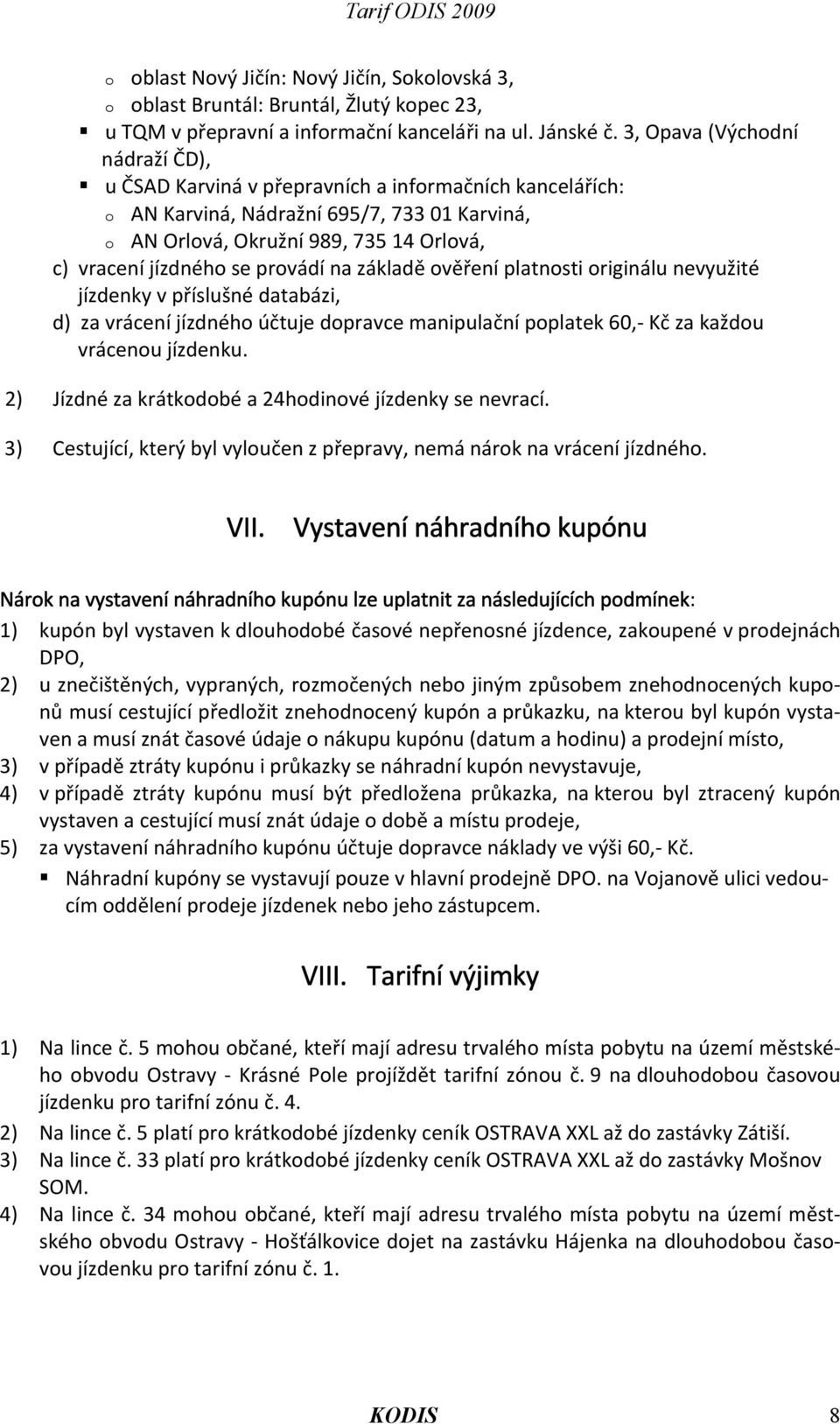 provádí na základě ověření platnosti originálu nevyužité jízdenky v příslušné databázi, d) za vrácení jízdného účtuje dopravce manipulační poplatek 60,- Kč za každou vrácenou jízdenku.