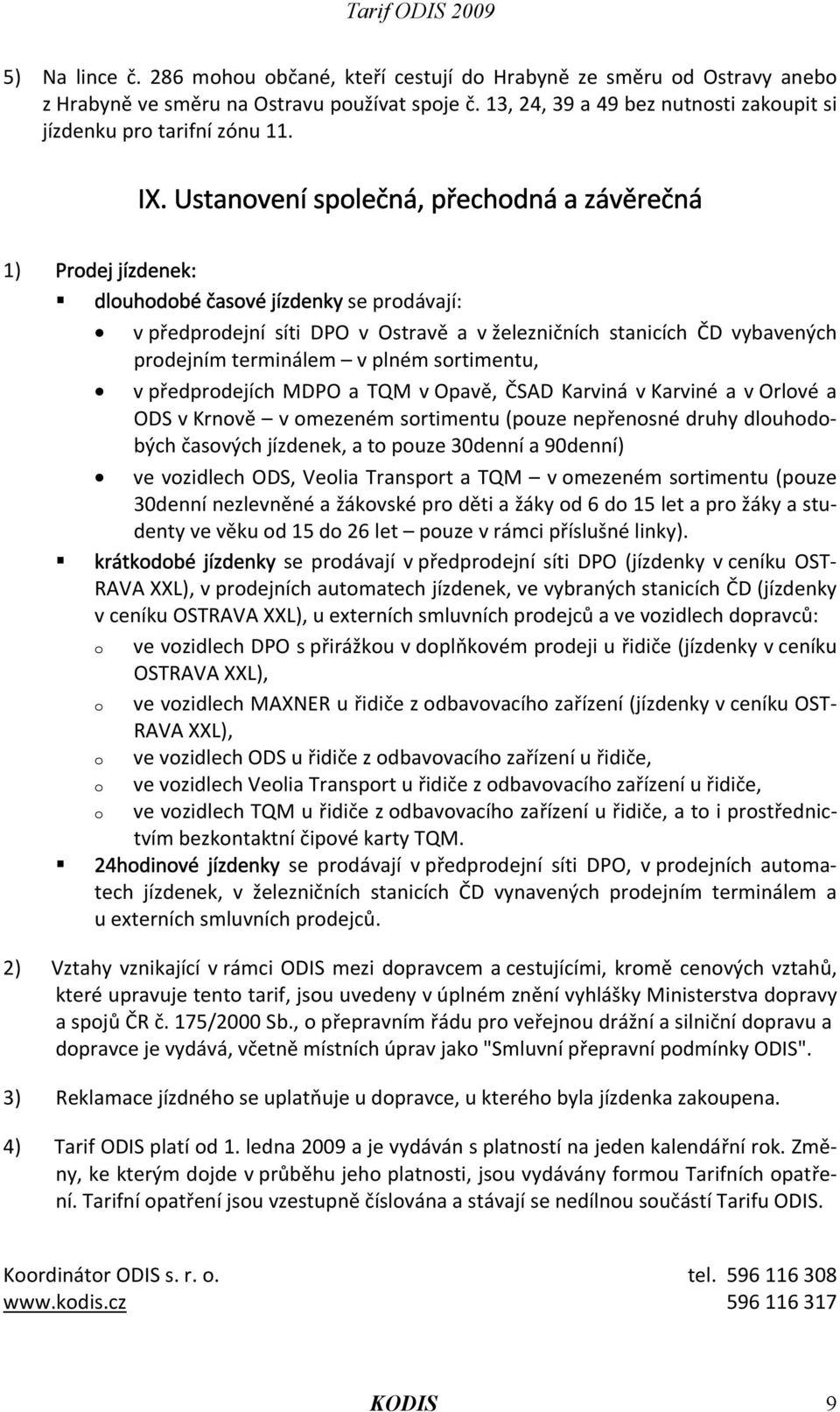 Ustanovení společná, přechodná a závěrečná 1) Prodej jízdenek: dlouhodobé časové jízdenky se prodávají: v předprodejní síti DPO v Ostravě a v železničních stanicích ČD vybavených prodejním terminálem
