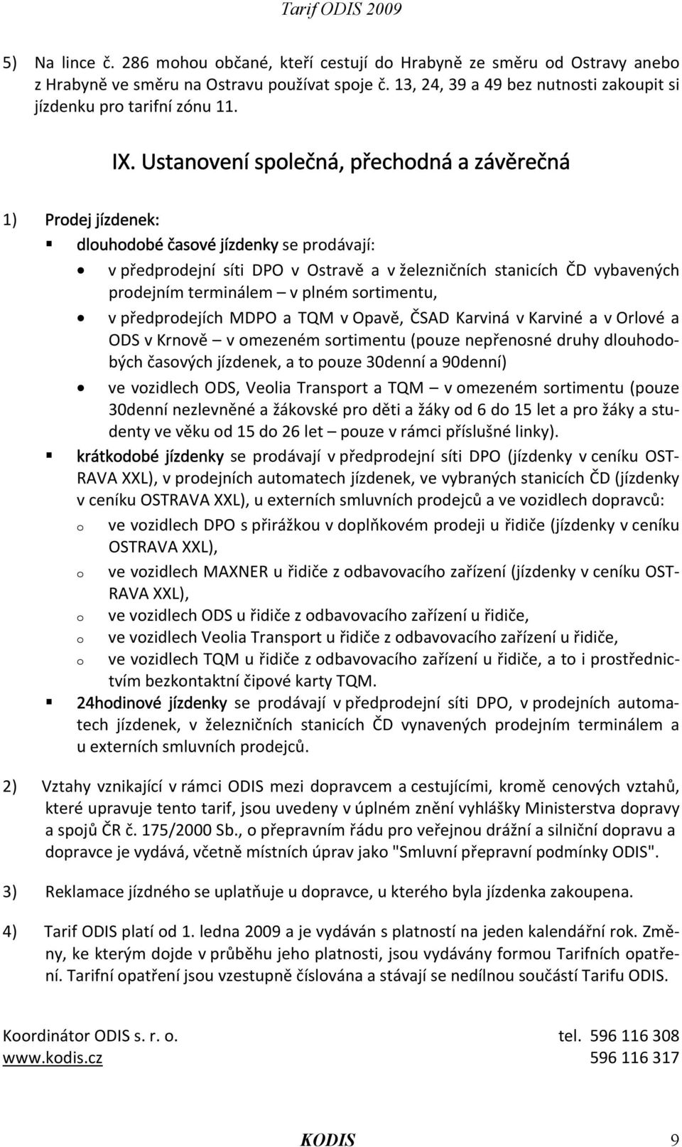 Ustanovení společná, přechodná a závěrečná 1) Prodej jízdenek: dlouhodobé časové jízdenky se prodávají: v předprodejní síti DPO v Ostravě a v železničních stanicích ČD vybavených prodejním terminálem