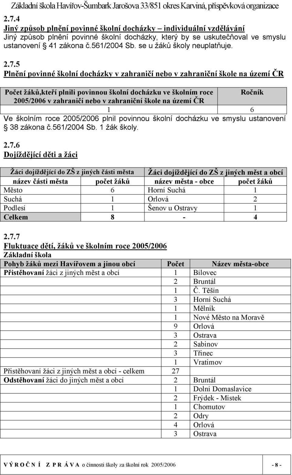 5 Plnění povinné školní docházky v zahraničí nebo v zahraniční škole na území ČR Počet žáků,kteří plnili povinnou školní docházku ve školním roce Ročník 2005/2006 v zahraničí nebo v zahraniční škole