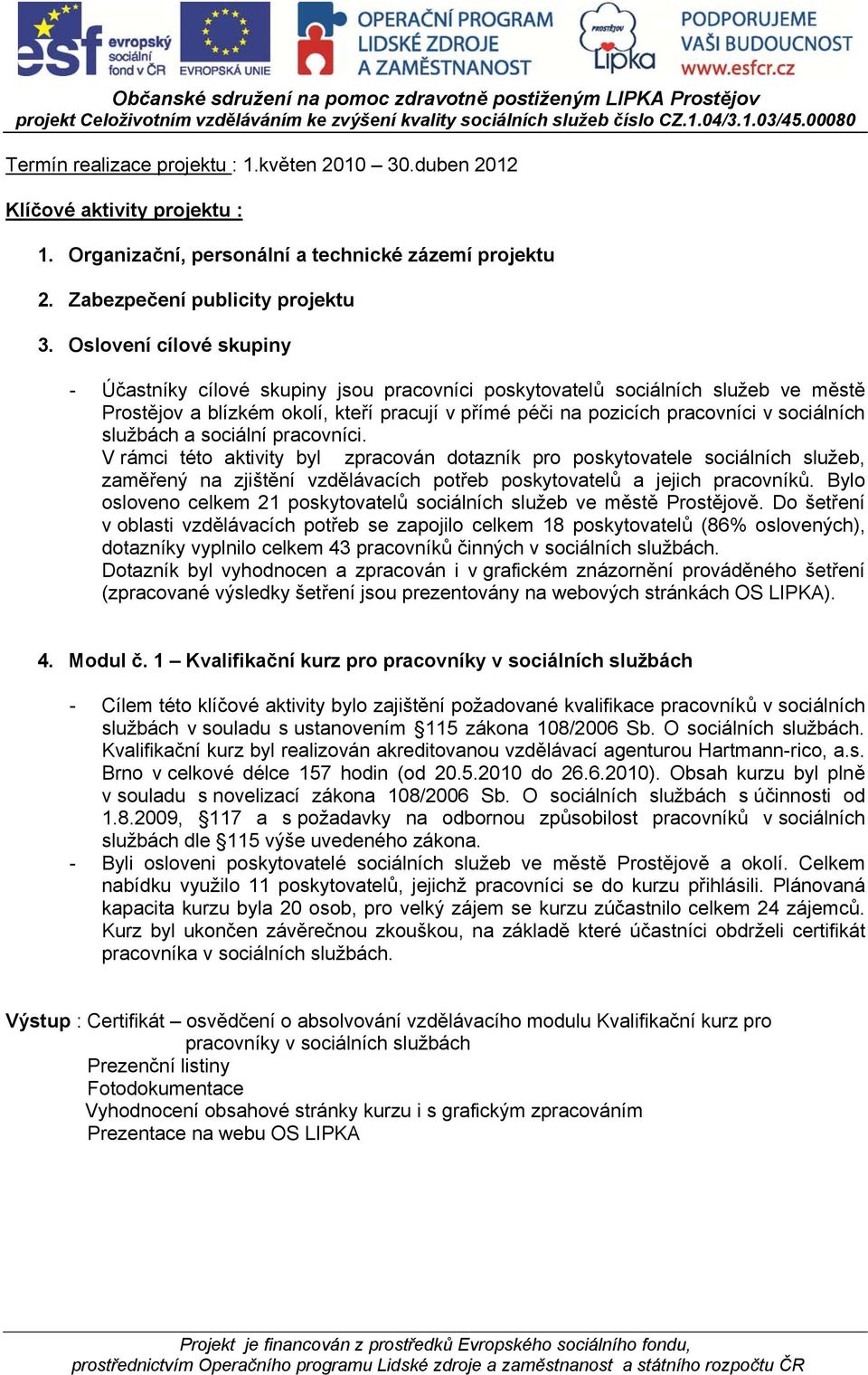 službách a sociální pracovníci. V rámci této aktivity byl zpracován dotazník pro poskytovatele sociálních služeb, zaměřený na zjištění vzdělávacích potřeb poskytovatelů a jejich pracovníků.