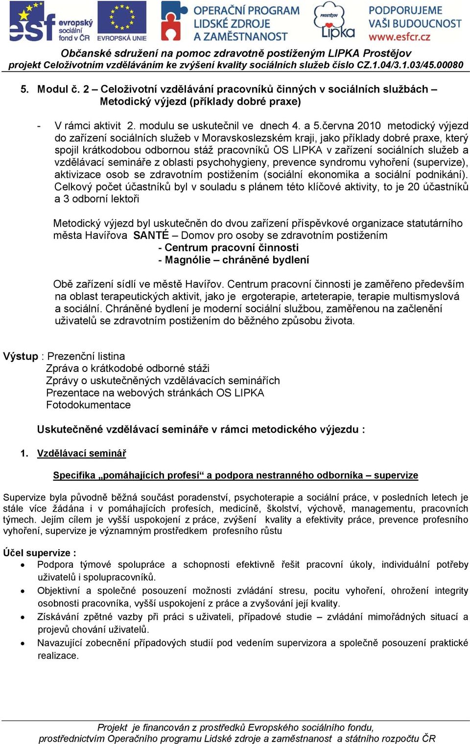 a vzdělávací semináře z oblasti psychohygieny, prevence syndromu vyhoření (supervize), aktivizace osob se zdravotním postižením (sociální ekonomika a sociální podnikání).