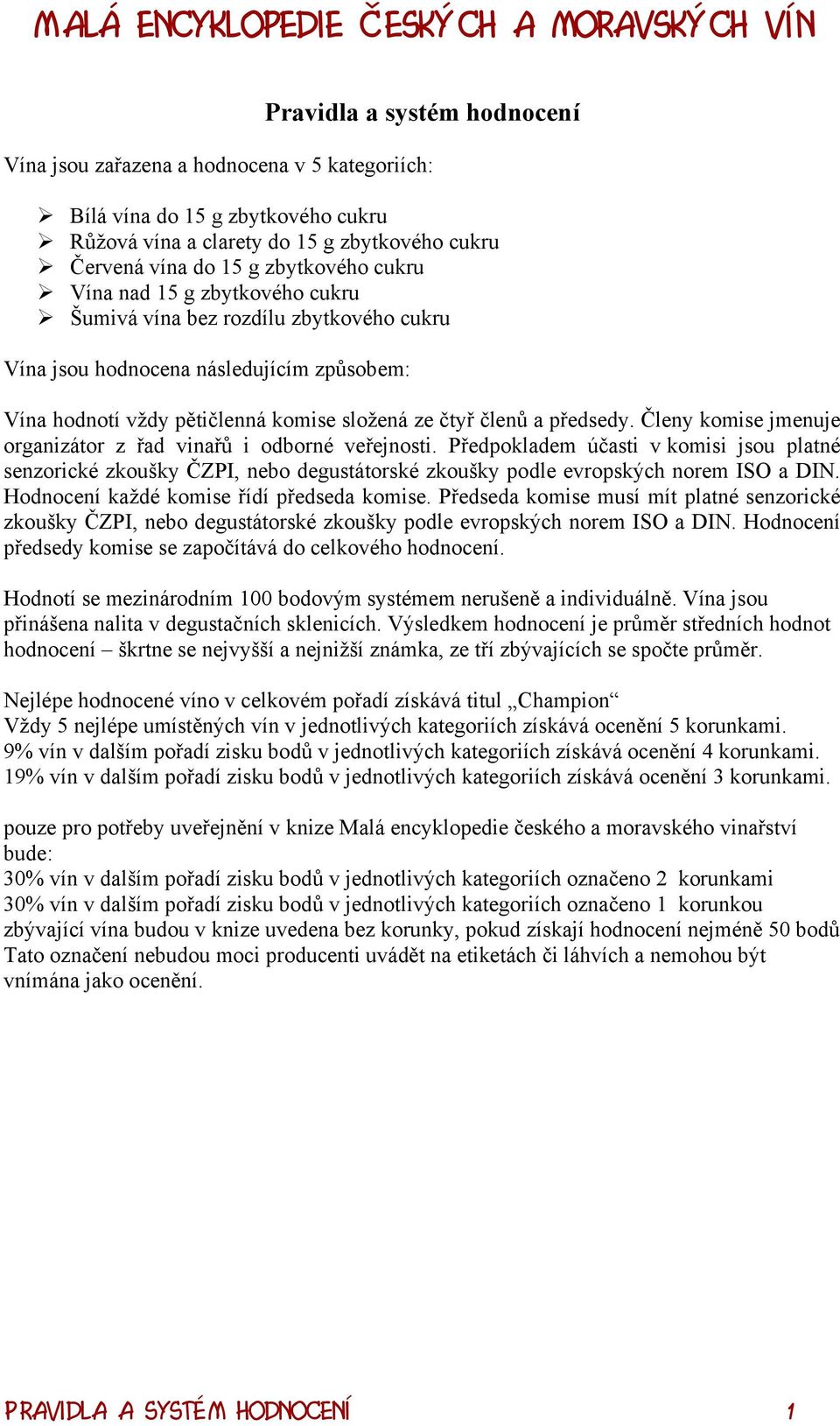 Členy komise jmenuje organizátor z řad vinařů i odborné veřejnosti. Předpokladem účasti v komisi jsou platné senzorické zkoušky ČZPI, nebo degustátorské zkoušky podle evropských norem ISO a DIN.