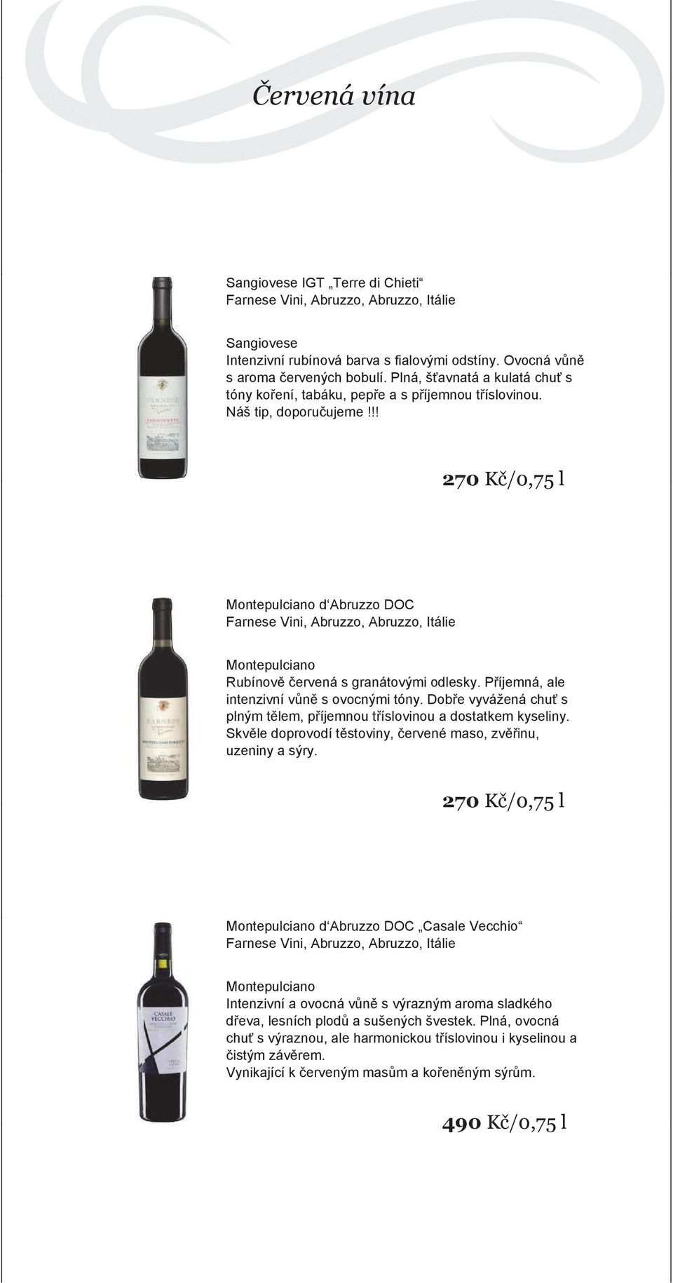 !! 270 Kč/0,75 l Montepulciano d Abruzzo DOC Montepulciano Rubínově červená s granátovými odlesky. Příjemná, ale intenzivní vůně s ovocnými tóny.