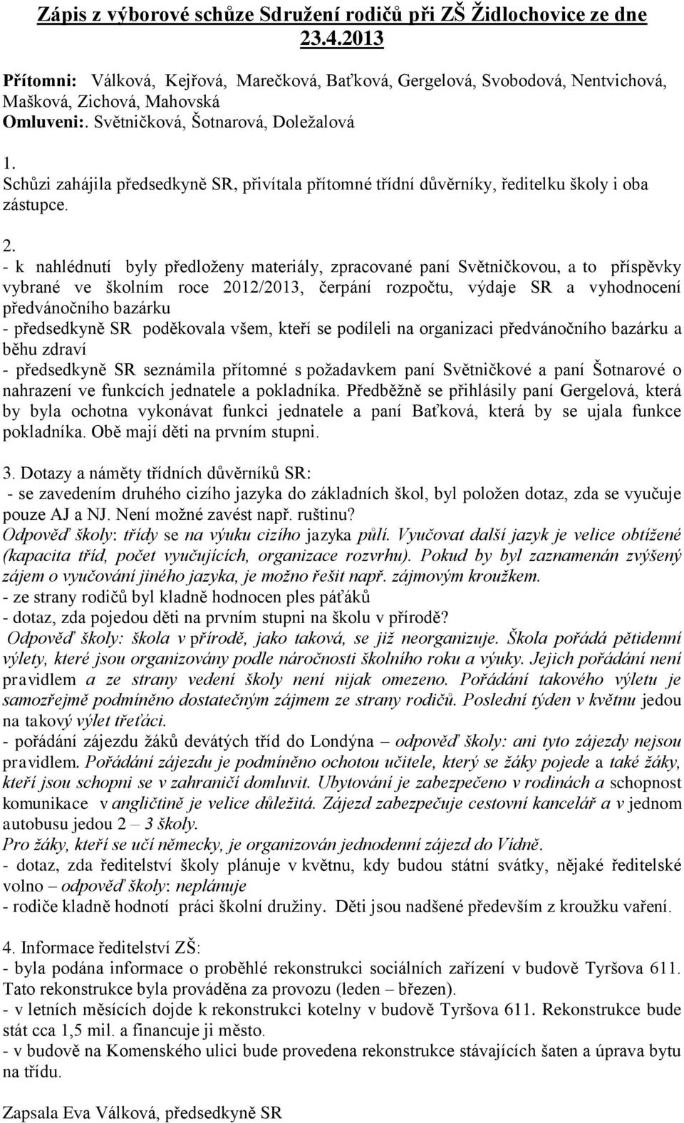 - k nahlédnutí byly předloţeny materiály, zpracované paní Světničkovou, a to příspěvky vybrané ve školním roce 2012/2013, čerpání rozpočtu, výdaje SR a vyhodnocení předvánočního bazárku - předsedkyně