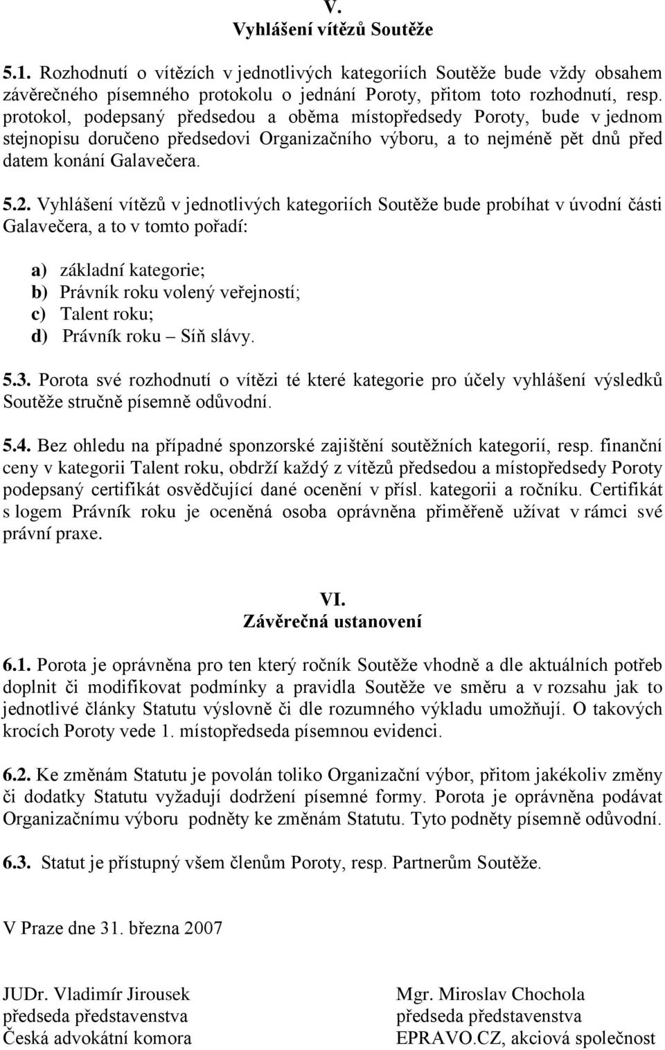 Vyhlášení vítězů v jednotlivých kategoriích Soutěže bude probíhat v úvodní části Galavečera, a to v tomto pořadí: a) základní kategorie; b) Právník roku volený veřejností; c) Talent roku; d) Právník