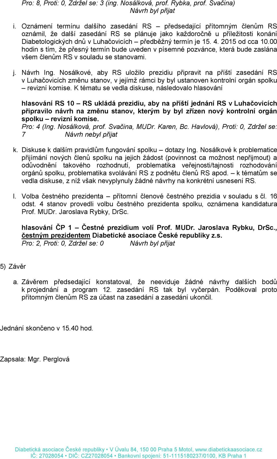 termín je 15. 4. 2015 od cca 10.00 hodin s tím, že přesný termín bude uveden v písemné pozvánce, která bude zaslána všem členům RS v souladu se stanovami. j. Návrh Ing.