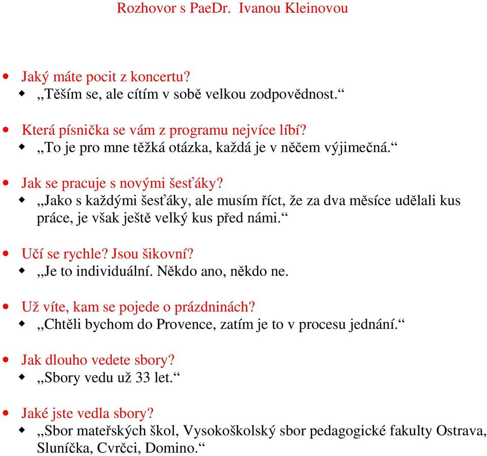 ,,jako s každými šesťáky, ale musím říct, že za dva měsíce udělali kus práce, je však ještě velký kus před námi. Učí se rychle? Jsou šikovní?,,je to individuální.