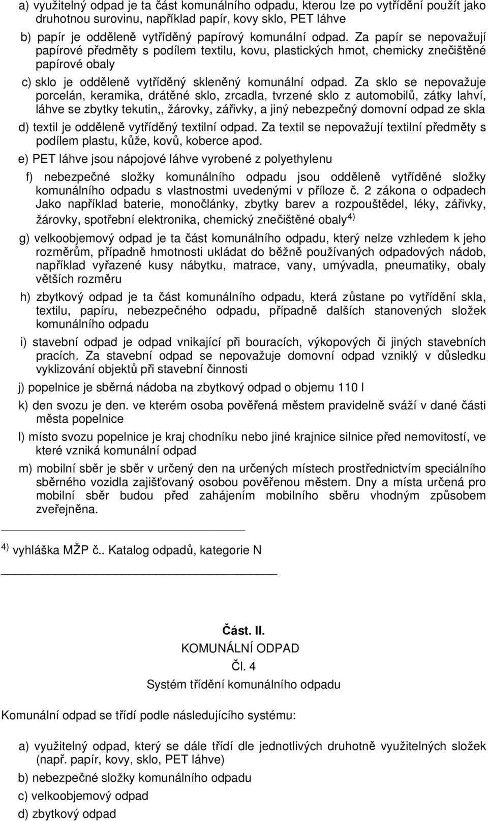 Za sklo se nepovažuje porcelán, keramika, drátěné sklo, zrcadla, tvrzené sklo z automobilů, zátky lahví, láhve se zbytky tekutin,, žárovky, zářivky, a jiný nebezpečný domovní odpad ze skla d) textil