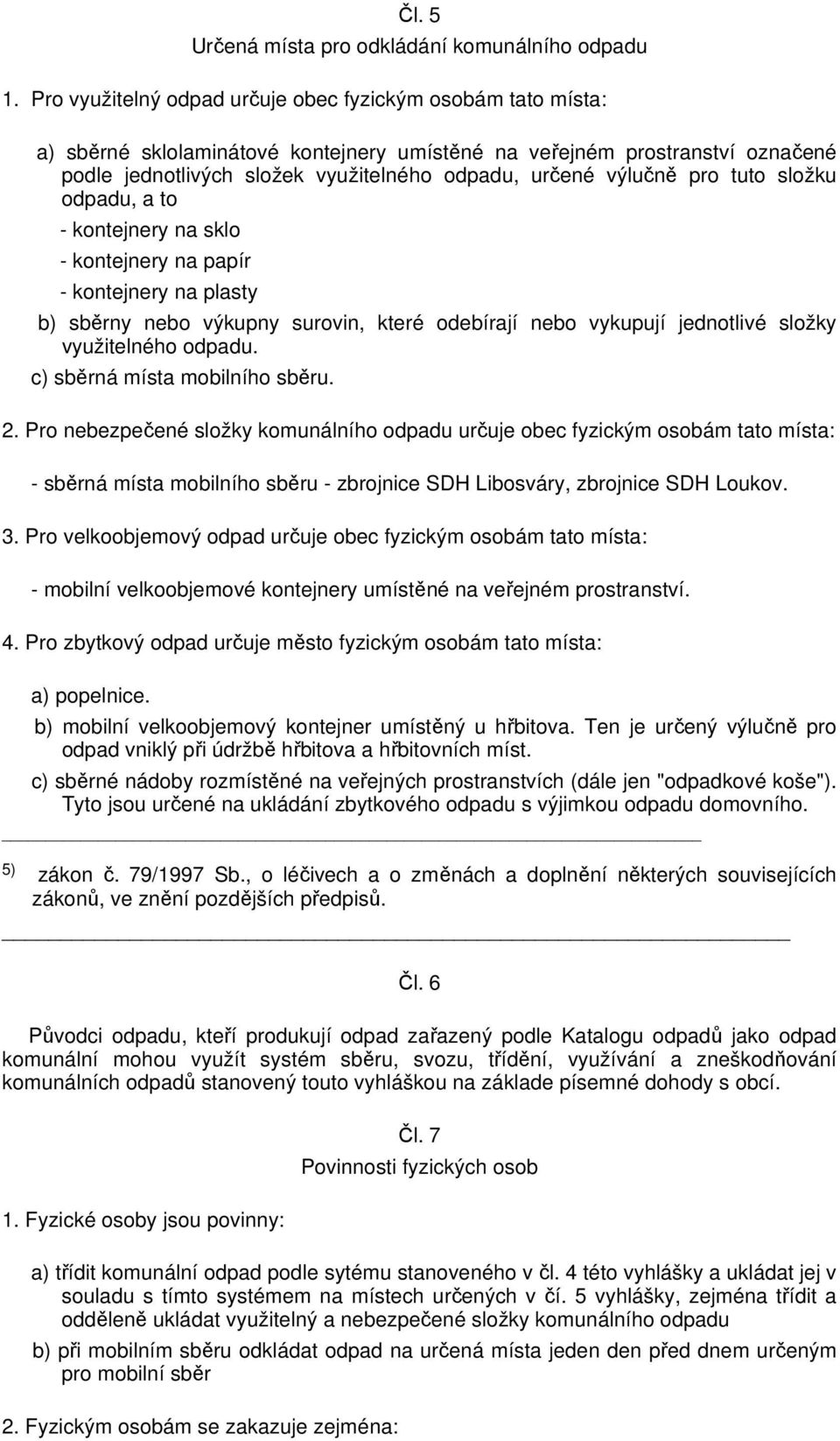 výlučně pro tuto složku odpadu, a to - kontejnery na sklo - kontejnery na papír - kontejnery na plasty b) sběrny nebo výkupny surovin, které odebírají nebo vykupují jednotlivé složky využitelného