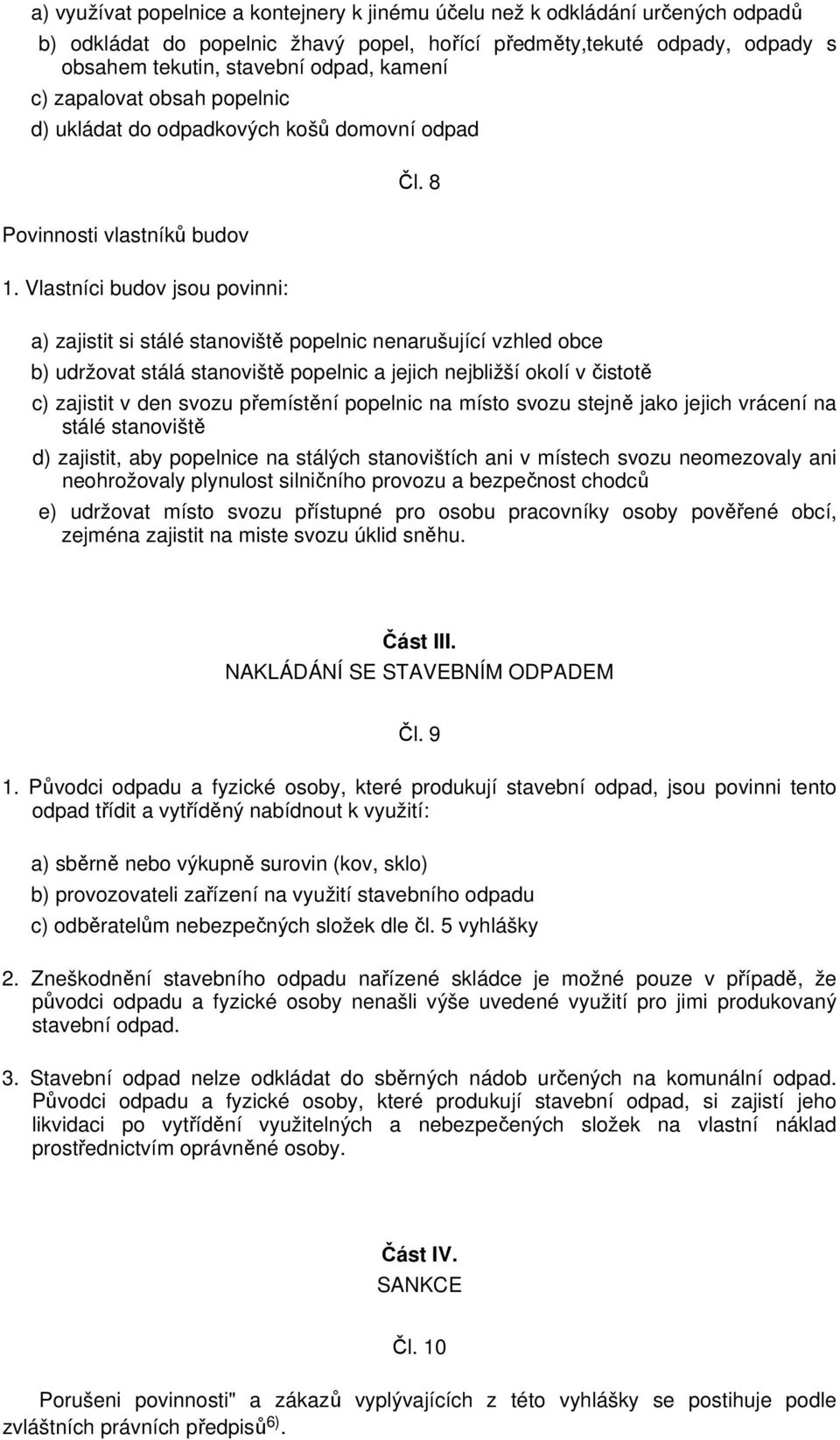 Vlastníci budov jsou povinni: a) zajistit si stálé stanoviště popelnic nenarušující vzhled obce b) udržovat stálá stanoviště popelnic a jejich nejbližší okolí v čistotě c) zajistit v den svozu