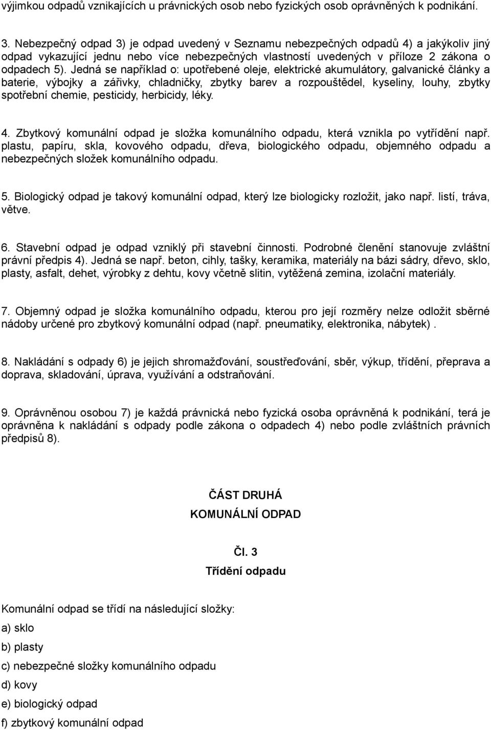 Jedná se například o: upotřebené oleje, elektrické akumulátory, galvanické články a baterie, výbojky a zářivky, chladničky, zbytky barev a rozpouštědel, kyseliny, louhy, zbytky spotřební chemie,