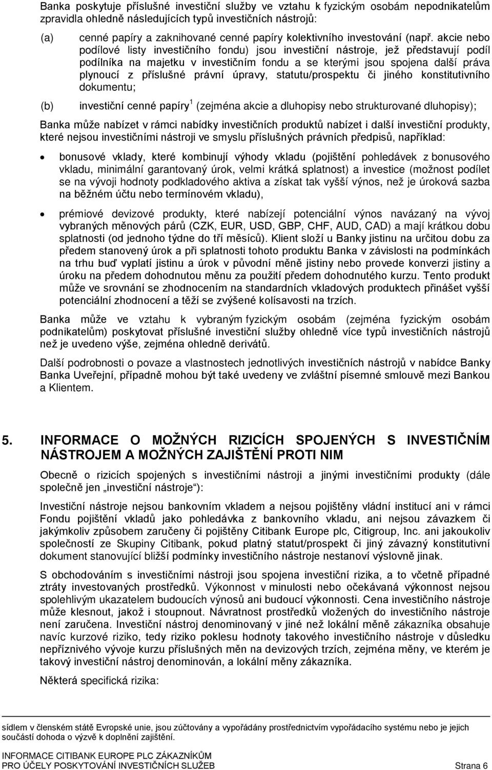 akcie nebo podílové listy investičního fondu) jsou investiční nástroje, jež představují podíl podílníka na majetku v investičním fondu a se kterými jsou spojena další práva plynoucí z příslušné