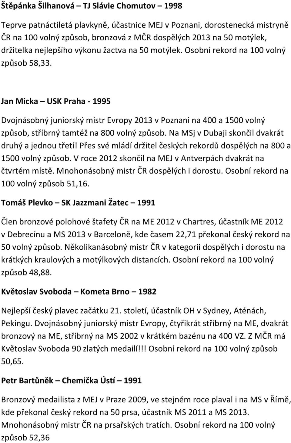 Jan Micka USK Praha - 1995 Dvojnásobný juniorský mistr Evropy 2013 v Poznani na 400 a 1500 volný způsob, stříbrný tamtéž na 800 volný způsob. Na MSj v Dubaji skončil dvakrát druhý a jednou třetí!