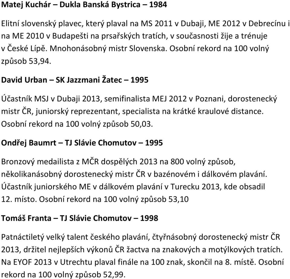 David Urban SK Jazzmani Žatec 1995 Účastník MSJ v Dubaji 2013, semifinalista MEJ 2012 v Poznani, dorostenecký mistr ČR, juniorský reprezentant, specialista na krátké kraulové distance.