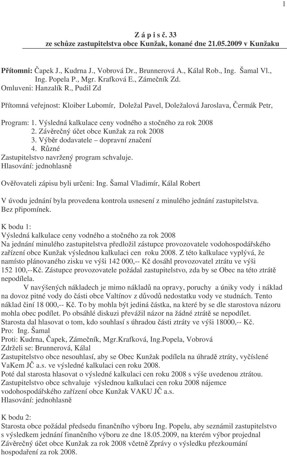 Výsledná kalkulace ceny vodného a stočného za rok 2008 2. Závěrečný účet obce Kunžak za rok 2008 3. Výběr dodavatele dopravní značení 4. Různé Zastupitelstvo navržený program schvaluje.