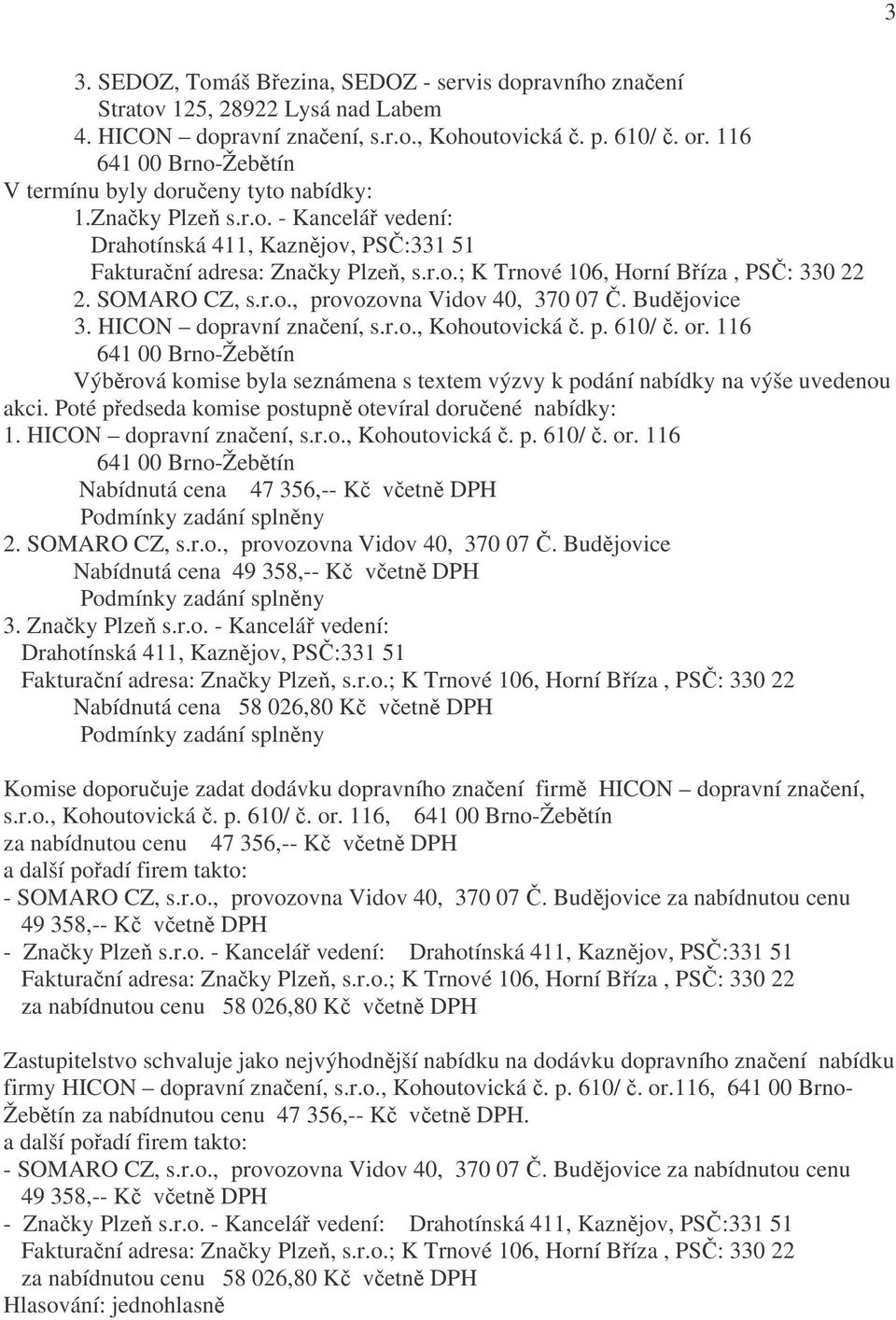 Budějovice 3. HICON dopravní značení, s.r.o., Kohoutovická č. p. 610/ č. or. 116 641 00 Brno-Žebětín Výběrová komise byla seznámena s textem výzvy k podání nabídky na výše uvedenou akci.