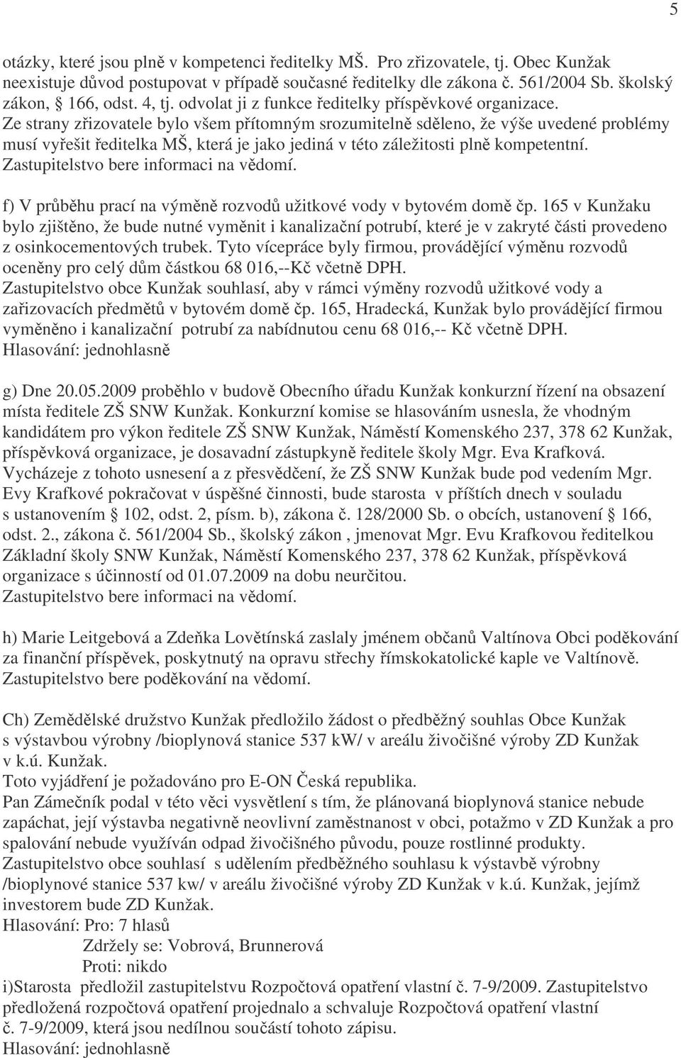 Ze strany zřizovatele bylo všem přítomným srozumitelně sděleno, že výše uvedené problémy musí vyřešit ředitelka MŠ, která je jako jediná v této záležitosti plně kompetentní.