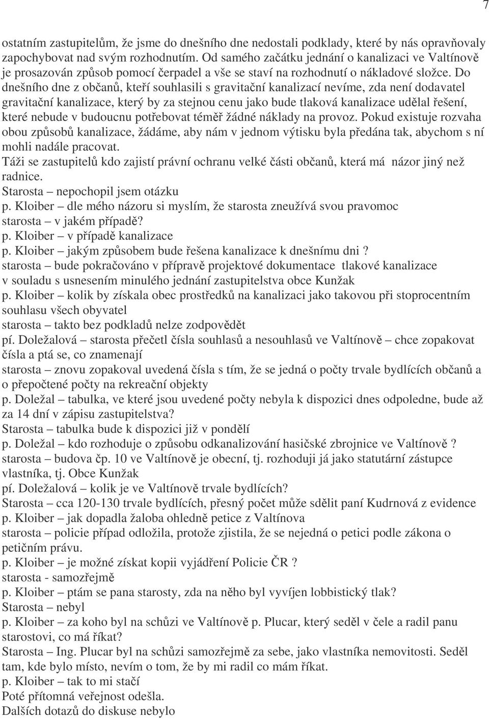 Do dnešního dne z občanů, kteří souhlasili s gravitační kanalizací nevíme, zda není dodavatel gravitační kanalizace, který by za stejnou cenu jako bude tlaková kanalizace udělal řešení, které nebude