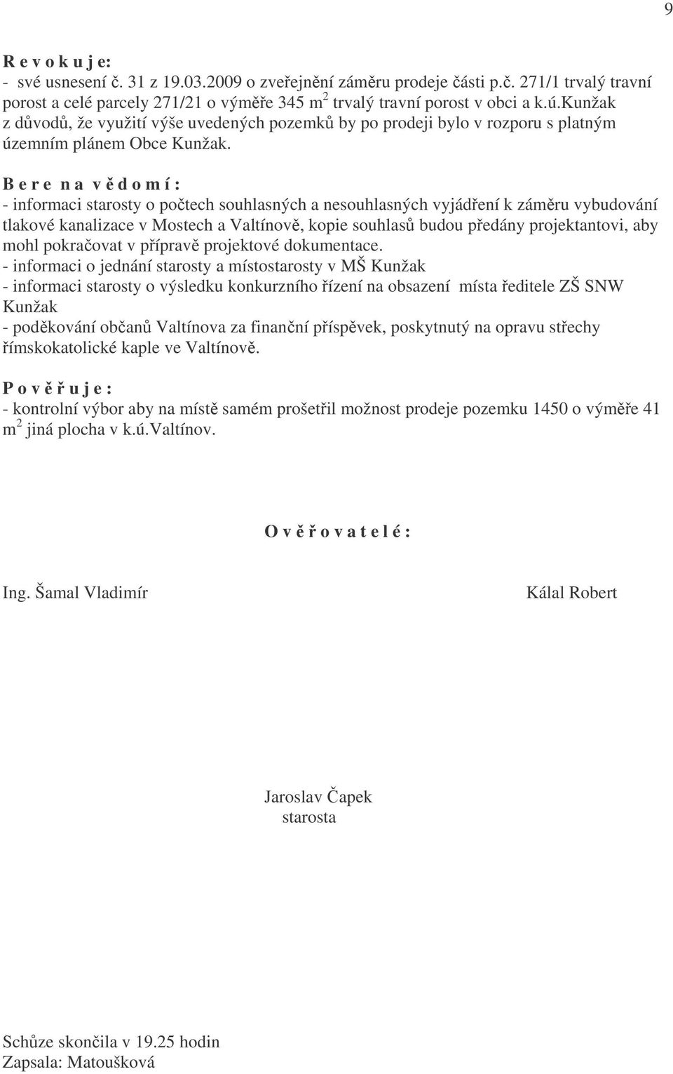 B e r e n a v ě d o m í : - informaci starosty o počtech souhlasných a nesouhlasných vyjádření k záměru vybudování tlakové kanalizace v Mostech a Valtínově, kopie souhlasů budou předány