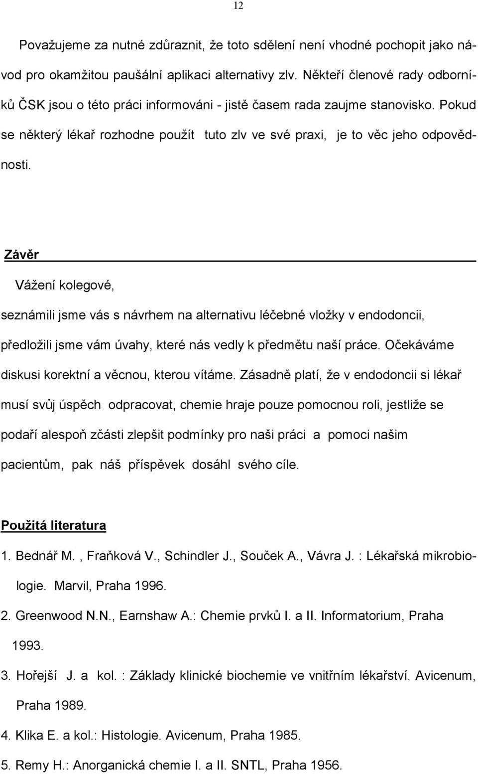 Závěr Vážení kolegové, seznámili jsme vás s návrhem na alternativu léčebné vložky v endodoncii, předložili jsme vám úvahy, které nás vedly k předmětu naší práce.