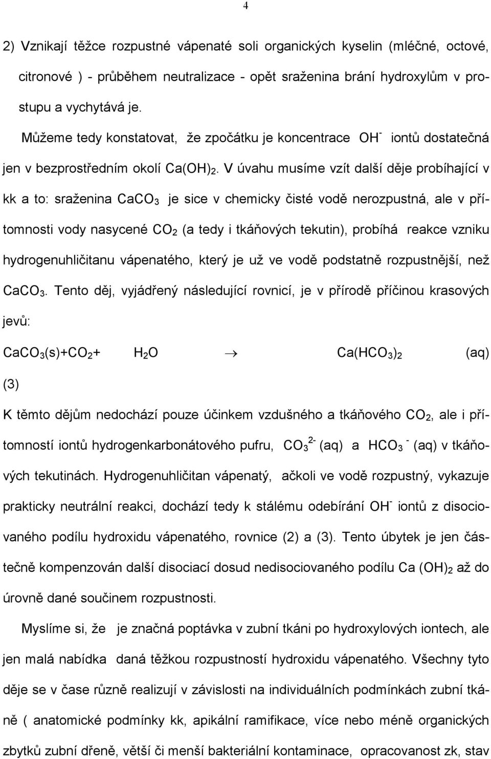 V úvahu musíme vzít další děje probíhající v kk a to: sraženina CaCO 3 je sice v chemicky čisté vodě nerozpustná, ale v přítomnosti vody nasycené CO 2 (a tedy i tkáňových tekutin), probíhá reakce