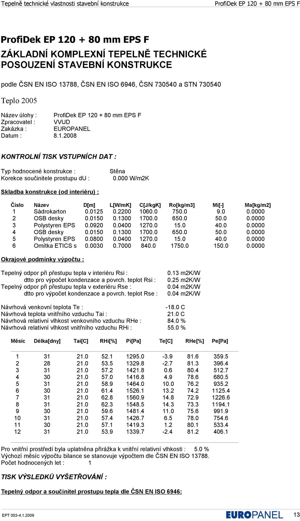 000 W/m2K Skladba konstrukce (od interiéru) : Číslo Název D[m] L[W/mK] C[J/kgK] Ro[kg/m3] Mi[-] Ma[kg/m2] 1 Sádrokarton 0.0125 0.2200 1060.0 750.0 9.0 0.0000 2 OSB desky 0.0150 0.1300 1700.0 650.0 50.