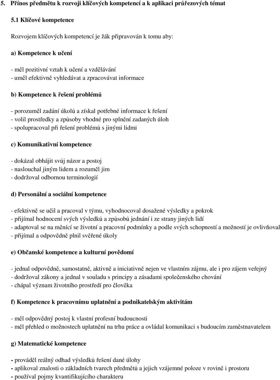 b) Kompetence k řešení problémů - porozuměl zadání úkolů a získal potřebné informace k řešení - volil prostředky a způsoby vhodné pro splnění zadaných úloh - spolupracoval při řešení problémů s