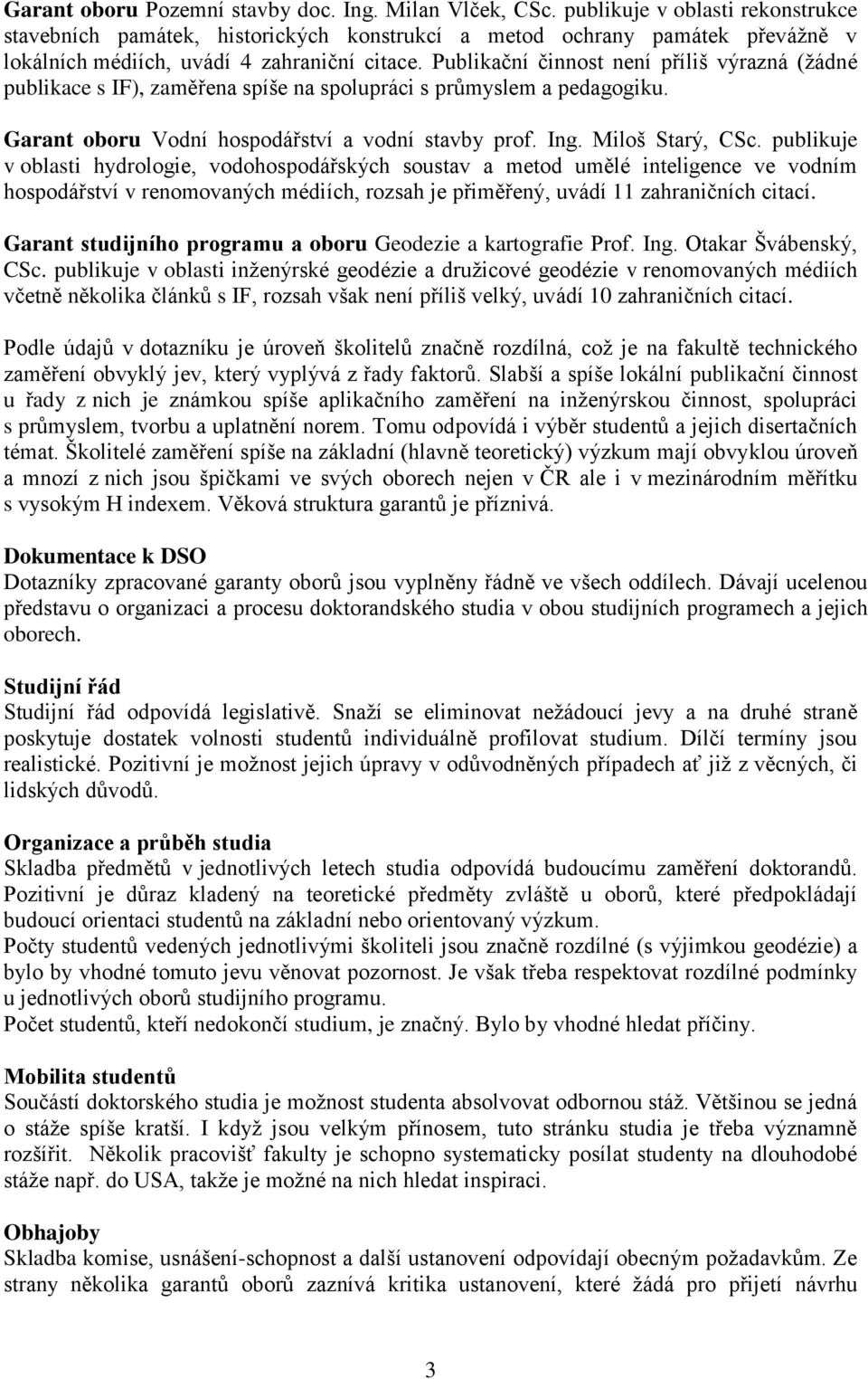 Publikační činnost není příliš výrazná (ţádné publikace s IF), zaměřena spíše na spolupráci s průmyslem a pedagogiku. Garant oboru Vodní hospodářství a vodní stavby prof. Ing. Miloš Starý, CSc.