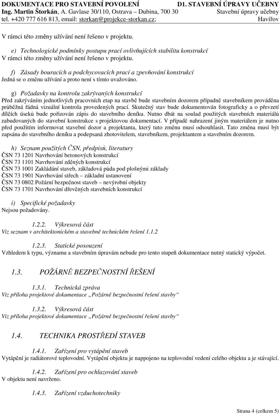 g) Požadavky na kontrolu zakrývaných konstrukcí Před zakrýváním jednotlivých pracovních etap na stavbě bude stavebním dozorem případně stavebníkem prováděna průběžná řádná vizuální kontrola