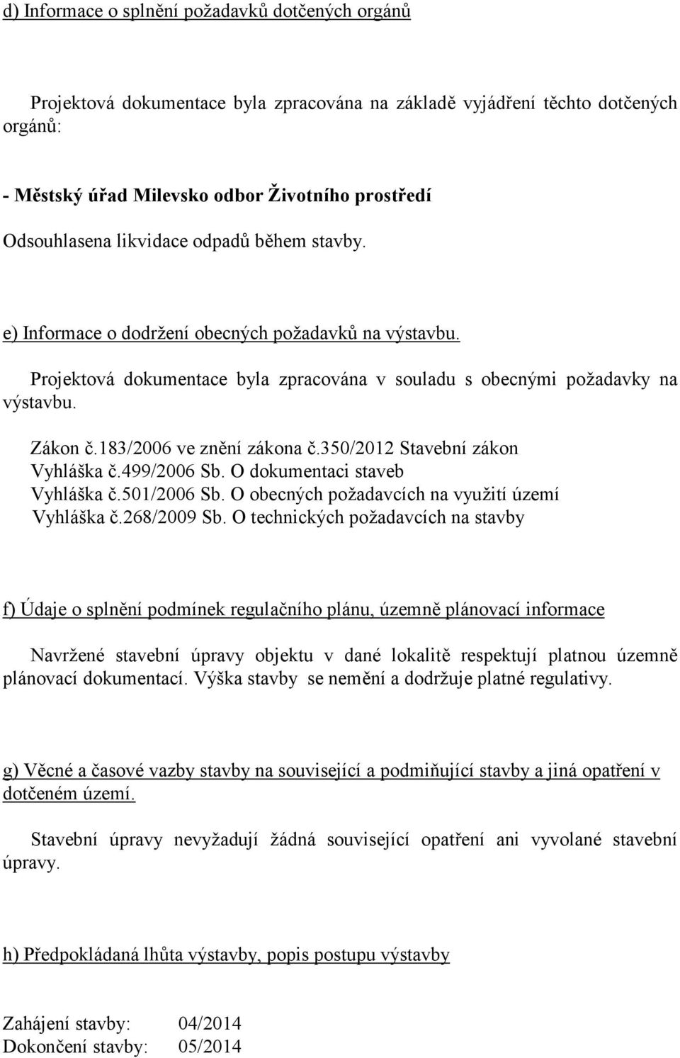 183/2006 ve znění zákona č.350/2012 Stavební zákon Vyhláška č.499/2006 Sb. O dokumentaci staveb Vyhláška č.501/2006 Sb. O obecných požadavcích na využití území Vyhláška č.268/2009 Sb.