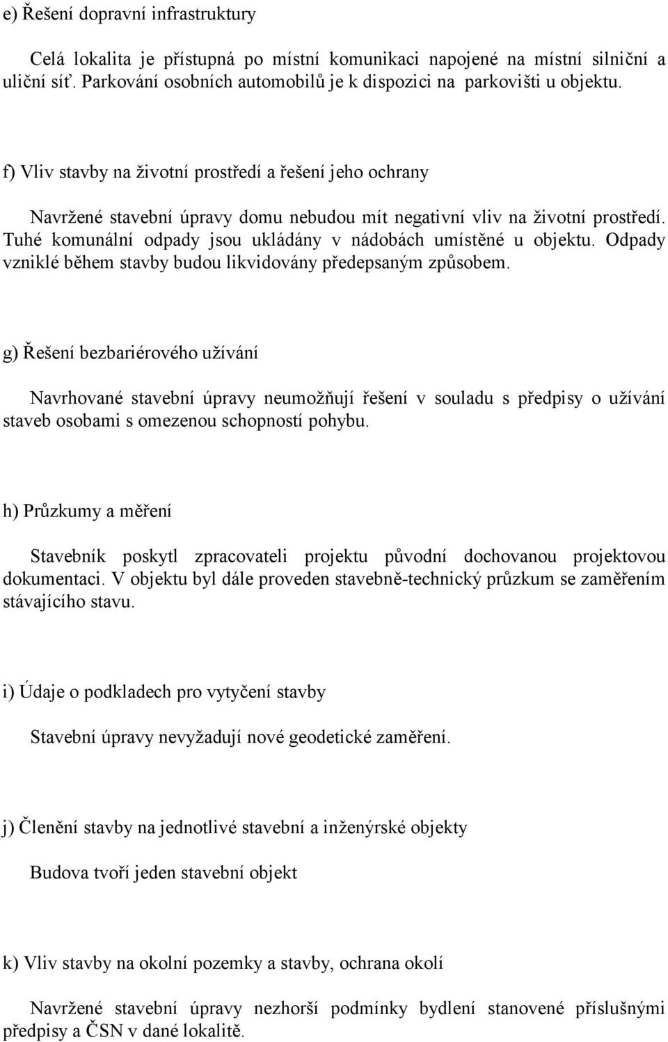 Tuhé komunální odpady jsou ukládány v nádobách umístěné u objektu. Odpady vzniklé během stavby budou likvidovány předepsaným způsobem.