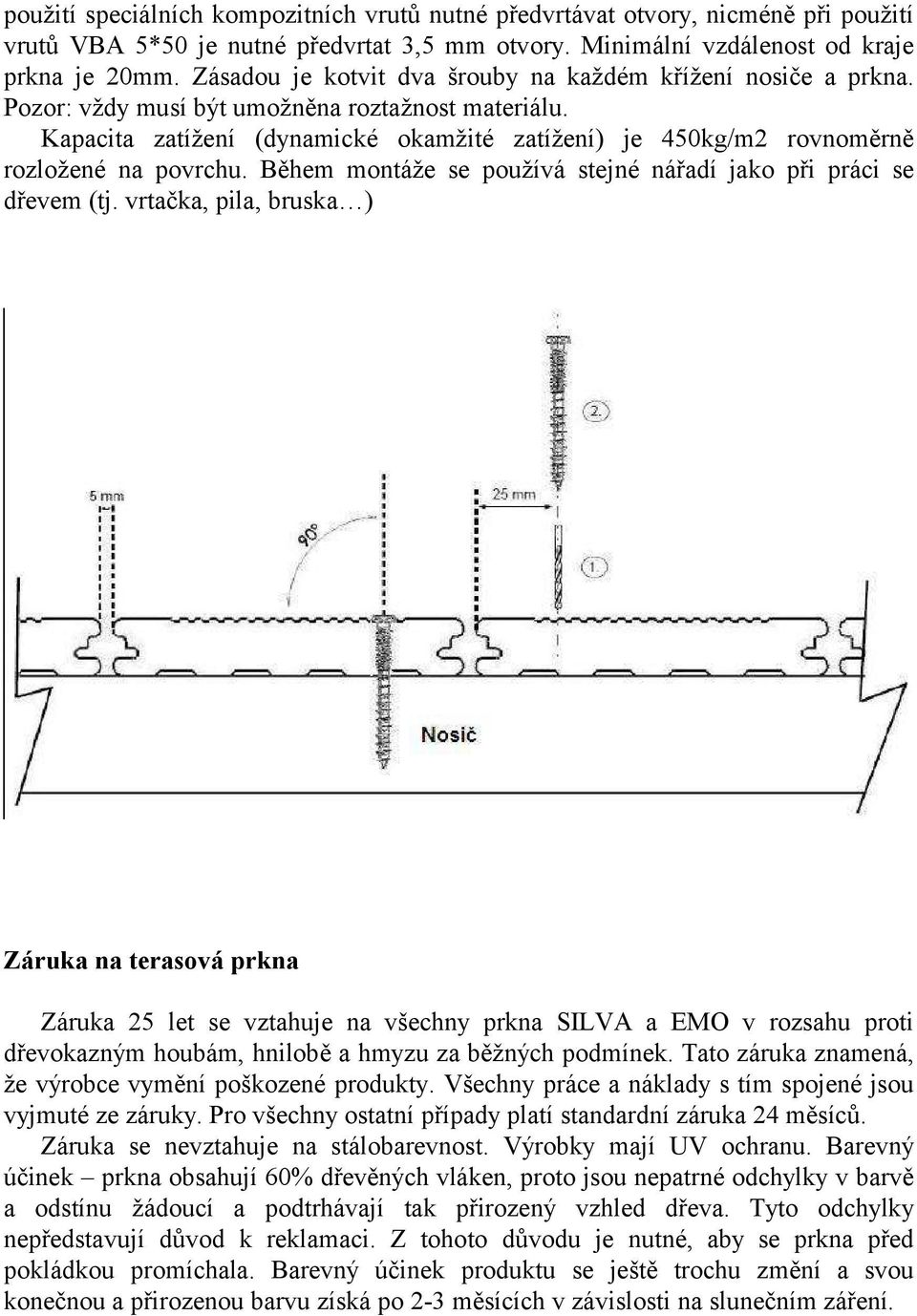 Kapacita zatížení (dynamické okamžité zatížení) je 450kg/m2 rovnoměrně rozložené na povrchu. Během montáže se používá stejné nářadí jako při práci se dřevem (tj.