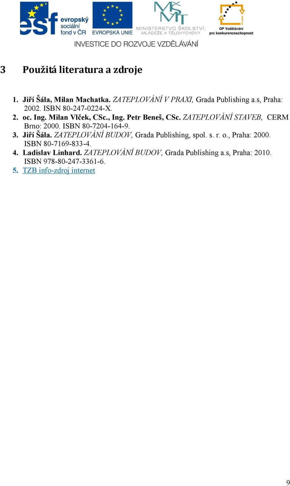 ISBN 80-7204-164-9. 3. Jiří Šála. ZATEPLOVÁNÍ BUDOV, Grada Publishing, spol. s. r. o., Praha: 2000. ISBN 80-7169-833-4.