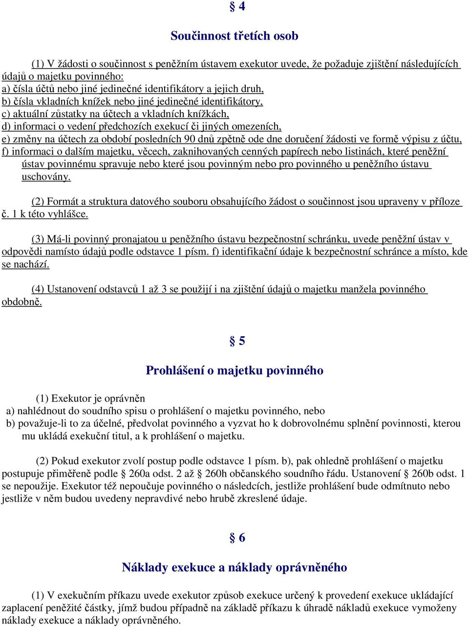 změny na účtech za období posledních 90 dnů zpětně ode dne doručení žádosti ve formě výpisu z účtu, f) informaci o dalším majetku, věcech, zaknihovaných cenných papírech nebo listinách, které peněžní