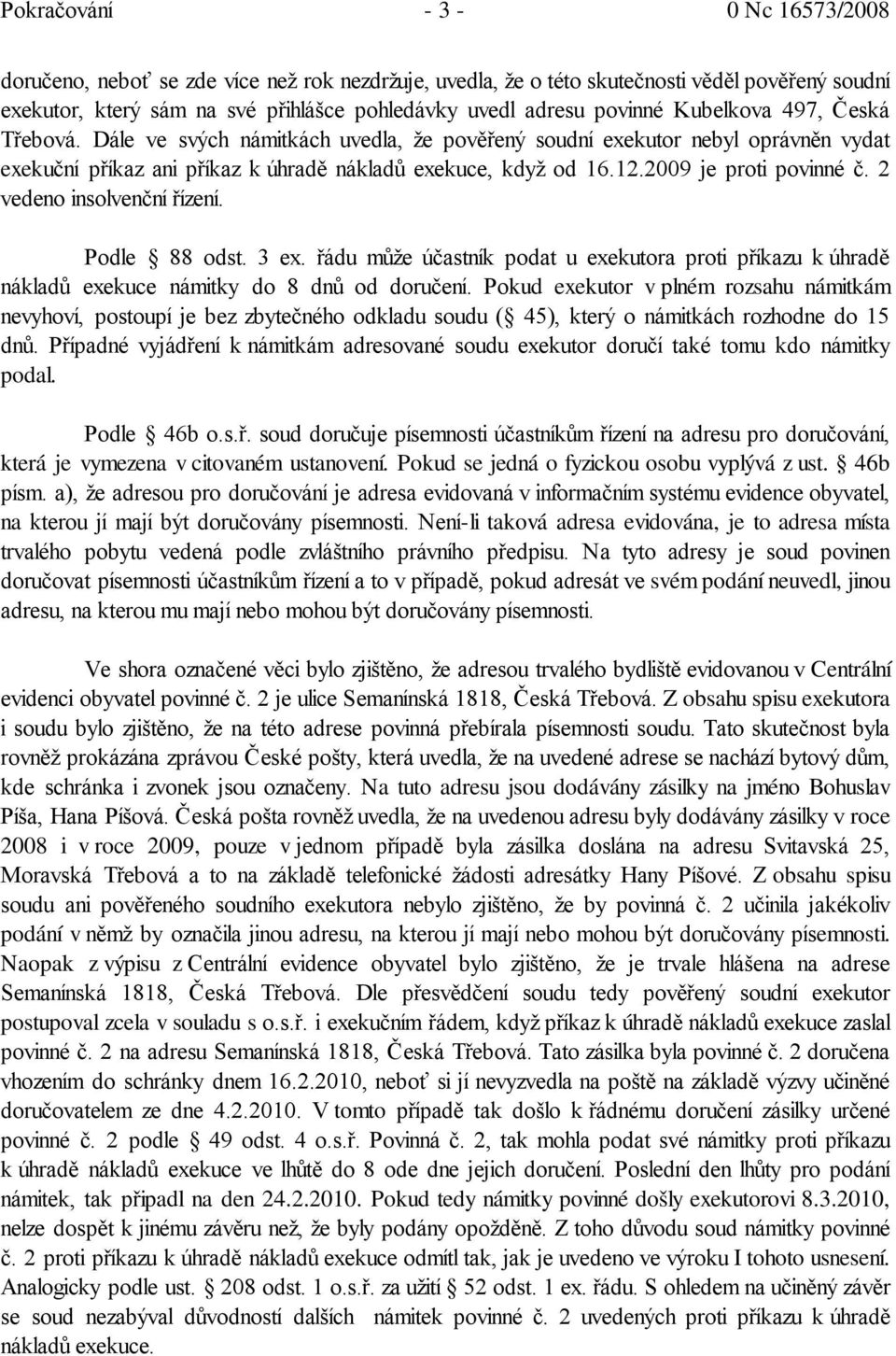 2009 je proti povinné č. 2 vedeno insolvenční řízení. Podle 88 odst. 3 ex. řádu může účastník podat u exekutora proti příkazu k úhradě nákladů exekuce námitky do 8 dnů od doručení.