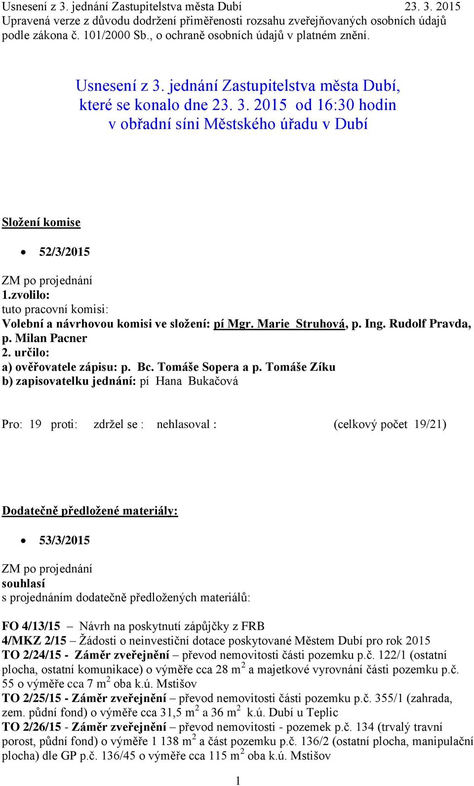 Tomáše Zíku b) zapisovatelku jednání: pí Hana Bukačová Dodatečně předložené materiály: 53/3/2015 ZM po projednání souhlasí s projednáním dodatečně předložených materiálů: FO 4/13/15 Návrh na