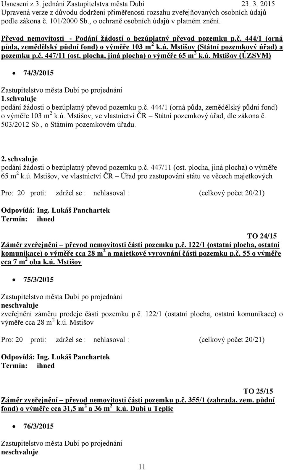 503/2012 Sb., o Státním pozemkovém úřadu. 2. podání žádosti o bezúplatný převod pozemku p.č. 447/11 (ost. plocha, jiná plocha) o výměře 65 m 2 k.ú. Mstišov, ve vlastnictví ČR Úřad pro zastupování státu ve věcech majetkových TO 24/15 Záměr zveřejnění převod nemovitosti části pozemku p.