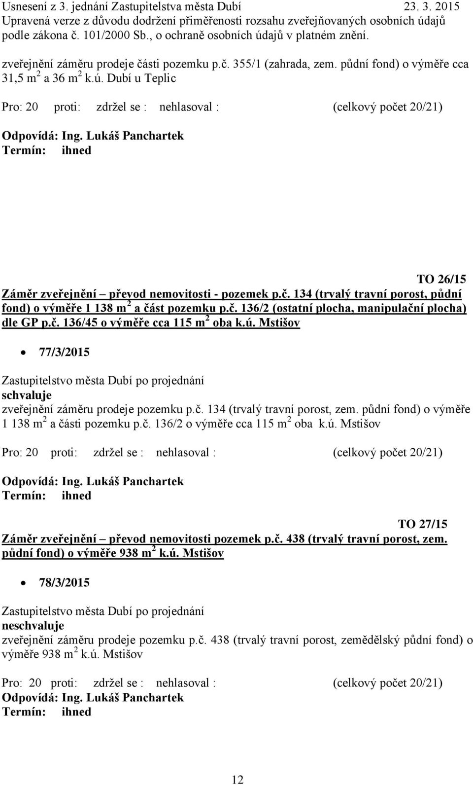 půdní fond) o výměře 1 138 m 2 a části pozemku p.č. 136/2 o výměře cca 115 m 2 oba k.ú. Mstišov TO 27/15 Záměr zveřejnění převod nemovitosti pozemek p.č. 438 (trvalý travní porost, zem.